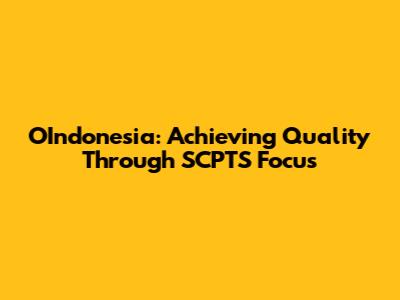 OIndonesia: Achieving Quality Through SCPTS Focus