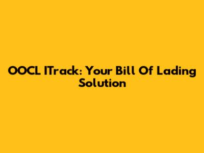 OOCL ITrack: Your Bill Of Lading Solution