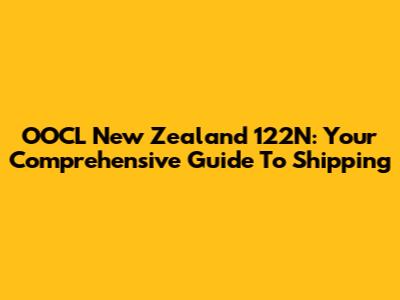 OOCL New Zealand 122N: Your Comprehensive Guide To Shipping
