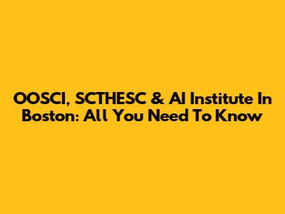 OOSCI, SCTHESC & AI Institute In Boston: All You Need To Know