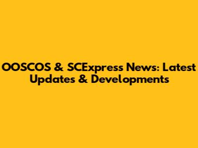 OOSCOS & SCExpress News: Latest Updates & Developments