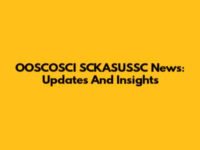 OOSCOSCI SCKASUSSC News: Updates And Insights