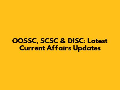 OOSSC, SCSC & DISC: Latest Current Affairs Updates