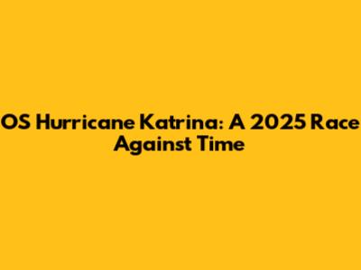 OS Hurricane Katrina: A 2025 Race Against Time