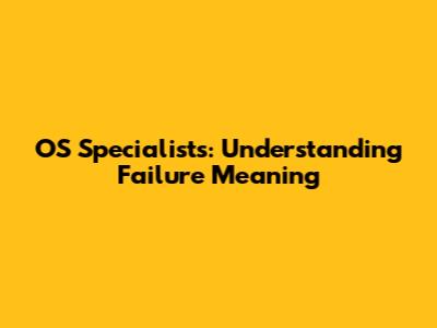 OS Specialists: Understanding Failure Meaning