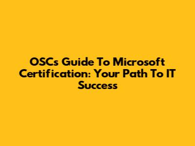 OSC's Guide To Microsoft Certification: Your Path To IT Success