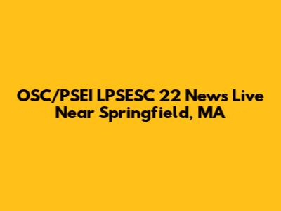 OSC/PSEI LPSESC 22 News Live Near Springfield, MA