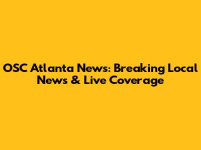 OSC Atlanta News: Breaking Local News & Live Coverage