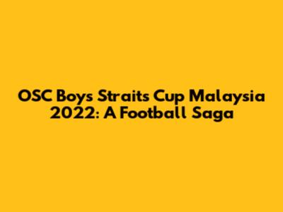 OSC Boys' Straits Cup Malaysia 2022: A Football Saga