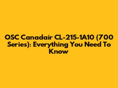 OSC Canadair CL-215-1A10 (700 Series): Everything You Need To Know