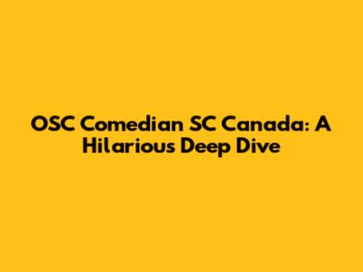 OSC Comedian SC Canada: A Hilarious Deep Dive