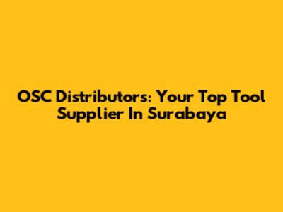 OSC Distributors: Your Top Tool Supplier In Surabaya
