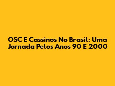 OSC E Cassinos No Brasil: Uma Jornada Pelos Anos 90 E 2000