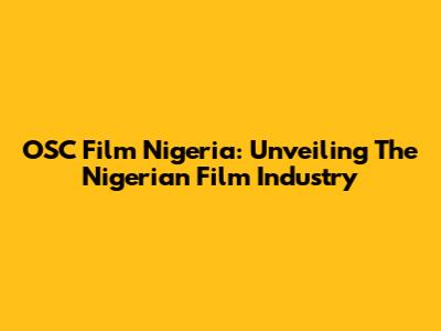 OSC Film Nigeria: Unveiling The Nigerian Film Industry