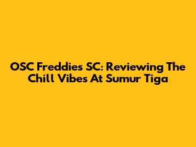OSC Freddies SC: Reviewing The Chill Vibes At Sumur Tiga