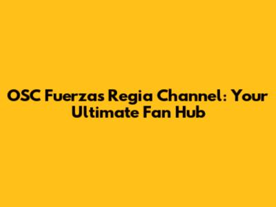 OSC Fuerzas Regia Channel: Your Ultimate Fan Hub