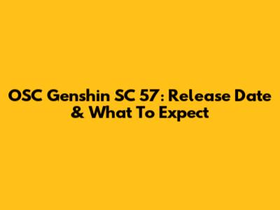 OSC Genshin SC 57: Release Date & What To Expect