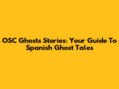 OSC Ghosts Stories: Your Guide To Spanish Ghost Tales