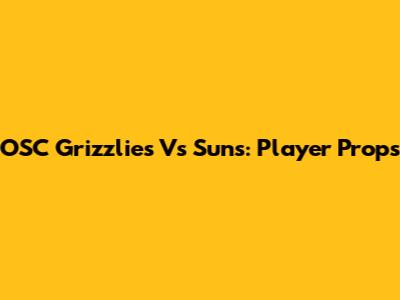 OSC Grizzlies Vs Suns: Player Props