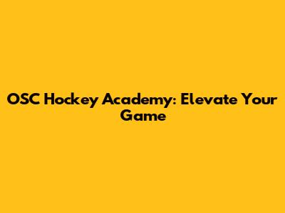 OSC Hockey Academy: Elevate Your Game