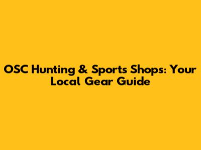 OSC Hunting & Sports Shops: Your Local Gear Guide