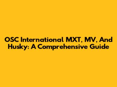 OSC International MXT, MV, And Husky: A Comprehensive Guide