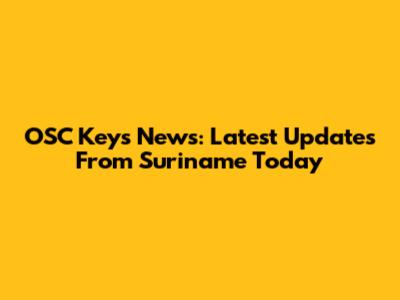 OSC Keys News: Latest Updates From Suriname Today
