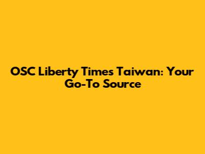 OSC Liberty Times Taiwan: Your Go-To Source