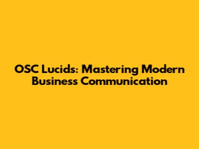 OSC Lucids: Mastering Modern Business Communication