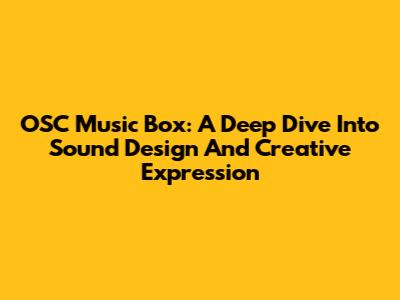 OSC Music Box: A Deep Dive Into Sound Design And Creative Expression
