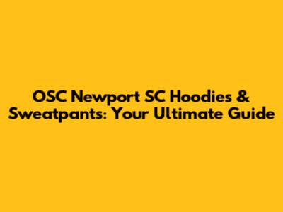 OSC Newport SC Hoodies & Sweatpants: Your Ultimate Guide