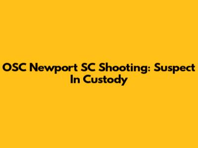 OSC Newport SC Shooting: Suspect In Custody