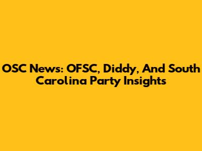 OSC News: OFSC, Diddy, And South Carolina Party Insights