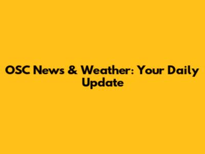 OSC News & Weather: Your Daily Update