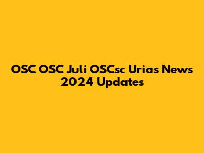 OSC OSC Juli OSCsc Urias News 2024 Updates