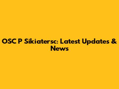 OSC P Sikiatersc: Latest Updates & News