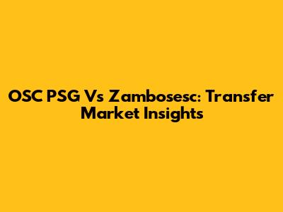 OSC PSG Vs Zambosesc: Transfer Market Insights