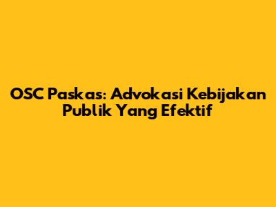 OSC Paskas: Advokasi Kebijakan Publik Yang Efektif
