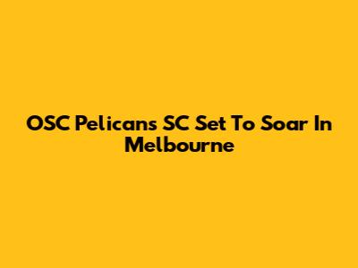 OSC Pelicans SC Set To Soar In Melbourne