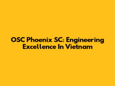 OSC Phoenix SC: Engineering Excellence In Vietnam