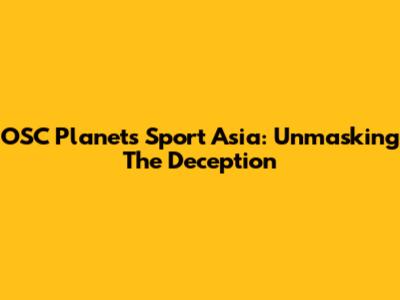 OSC Planets Sport Asia: Unmasking The Deception
