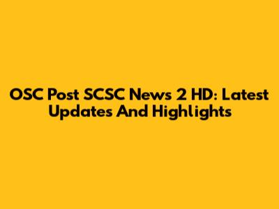 OSC Post SCSC News 2 HD: Latest Updates And Highlights