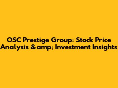 OSC Prestige Group: Stock Price Analysis &amp; Investment Insights