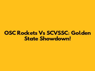 OSC Rockets Vs SCVSSC: Golden State Showdown!