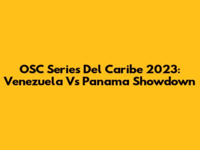 OSC Series Del Caribe 2023: Venezuela Vs Panama Showdown