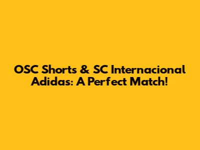 OSC Shorts & SC Internacional Adidas: A Perfect Match!