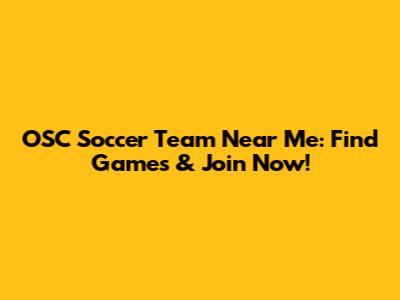 OSC Soccer Team Near Me: Find Games & Join Now!