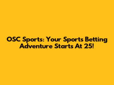 OSC Sports: Your Sports Betting Adventure Starts At 25!