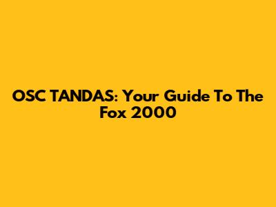 OSC TANDAS: Your Guide To The Fox 2000