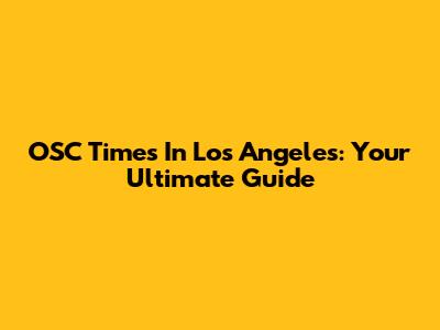 OSC Times In Los Angeles: Your Ultimate Guide